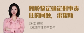 骨龄鉴定确定刑事责任的问题，求帮助