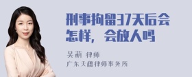 刑事拘留37天后会怎样，会放人吗