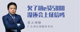 欠了融e贷5000没还会上征信吗