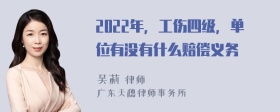 2022年，工伤四级，单位有没有什么赔偿义务