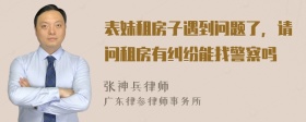 表妹租房子遇到问题了，请问租房有纠纷能找警察吗