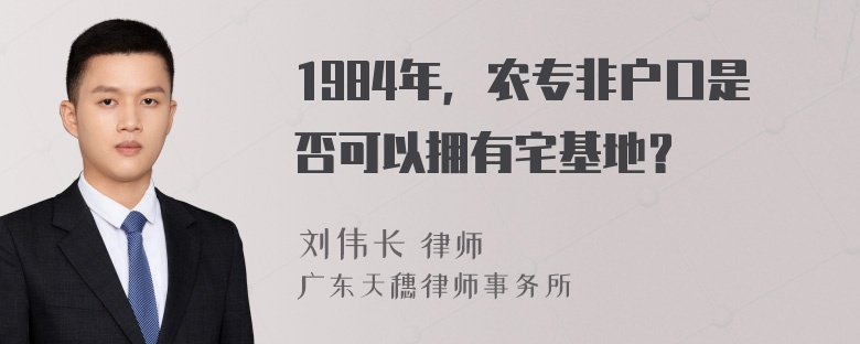 1984年，农专非户口是否可以拥有宅基地？