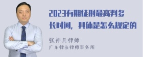 2023有期徒刑最高判多长时间，具体是怎么规定的