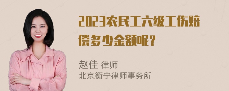 2023农民工六级工伤赔偿多少金额呢？