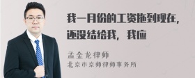 我一月份的工资拖到现在，还没结给我，我应