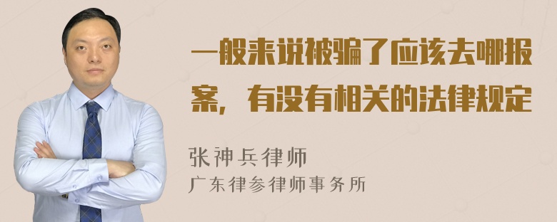 一般来说被骗了应该去哪报案，有没有相关的法律规定