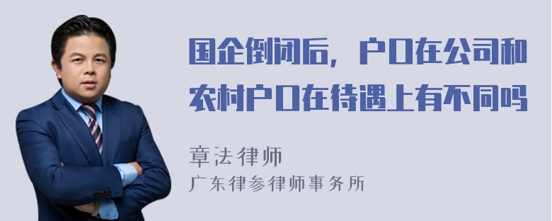 国企倒闭后，户口在公司和农村户口在待遇上有不同吗