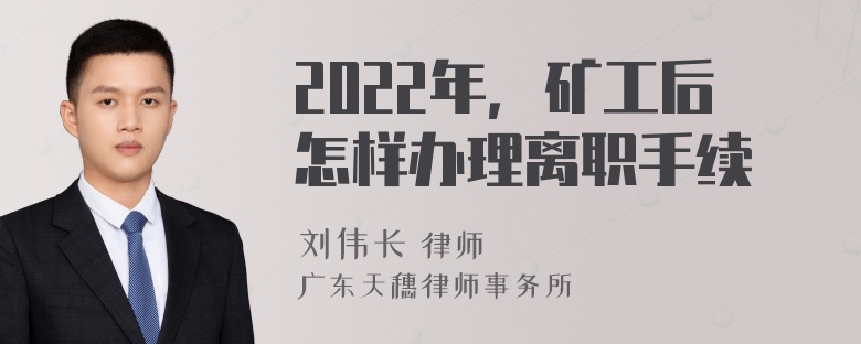 2022年，矿工后怎样办理离职手续