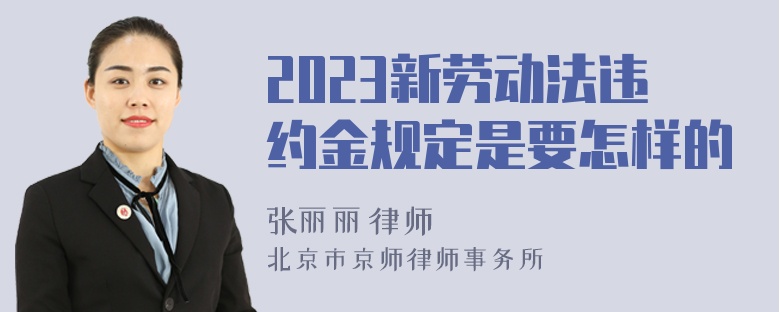 2023新劳动法违约金规定是要怎样的