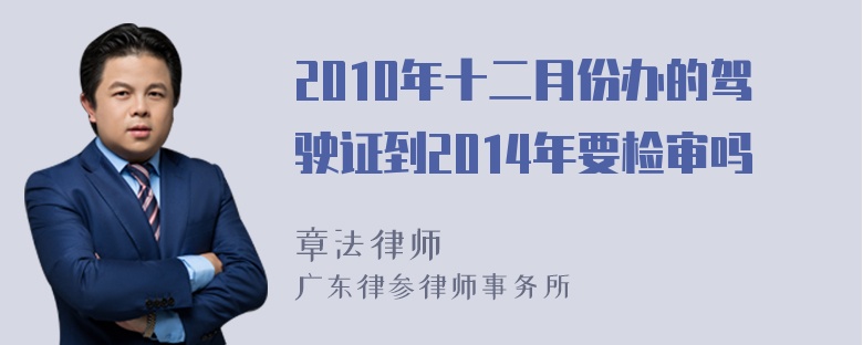 2010年十二月份办的驾驶证到2014年要检审吗