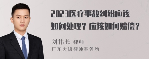 2023医疗事故纠纷应该如何处理？应该如何赔偿？