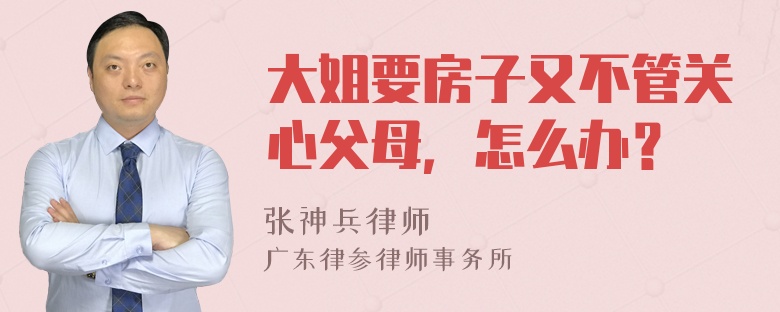 大姐要房子又不管关心父母，怎么办？
