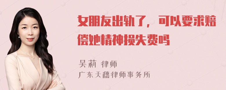 女朋友出轨了，可以要求赔偿她精神损失费吗