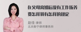 在父母离婚后没有工作抚养费怎样算有怎样的规定