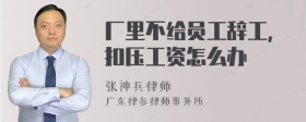 厂里不给员工辞工，扣压工资怎么办