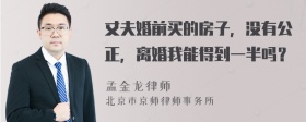 丈夫婚前买的房子，没有公正，离婚我能得到一半吗？