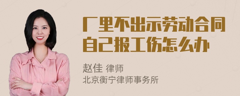 厂里不出示劳动合同自己报工伤怎么办