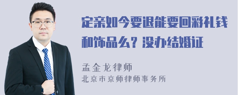 定亲如今要退能要回彩礼钱和饰品么？没办结婚证