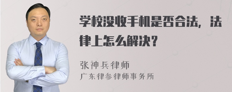 学校没收手机是否合法，法律上怎么解决？