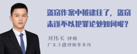 盗窃作案中被逮住了，盗窃未遂不以犯罪论处如何呢？