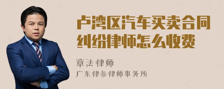 卢湾区汽车买卖合同纠纷律师怎么收费