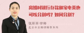 离婚时银行存款和家电类也可以分割吗？如何分割？