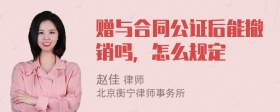 赠与合同公证后能撤销吗，怎么规定