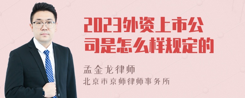 2023外资上市公司是怎么样规定的