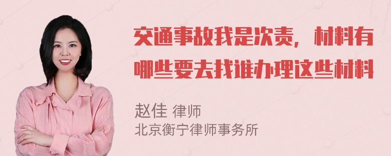 交通事故我是次责，材料有哪些要去找谁办理这些材料