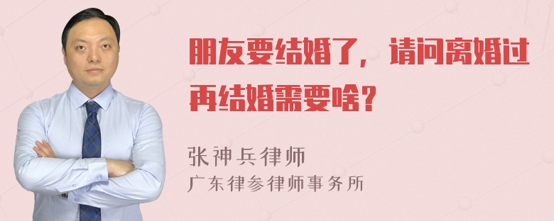 朋友要结婚了，请问离婚过再结婚需要啥？