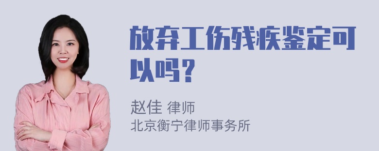 放弃工伤残疾鉴定可以吗？