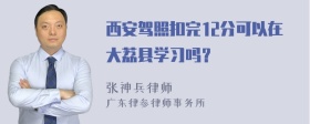 西安驾照扣完12分可以在大荔县学习吗？