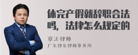 休完产假就辞职合法吗，法律怎么规定的