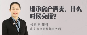 继承房产再卖，什么时候交税？