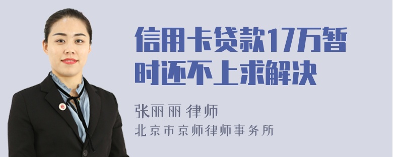 信用卡贷款17万暂时还不上求解决