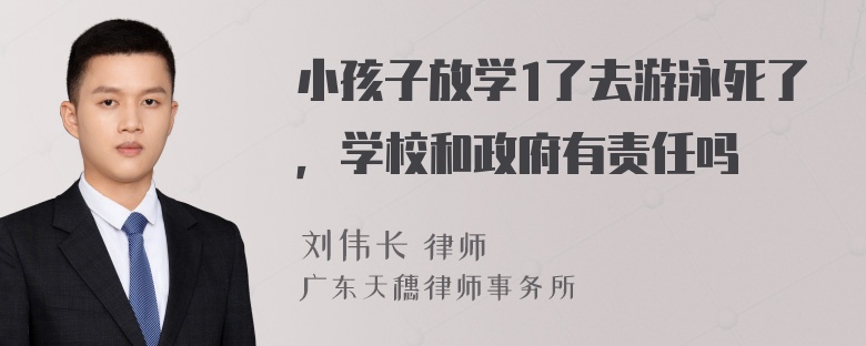 小孩子放学1了去游泳死了，学校和政府有责任吗