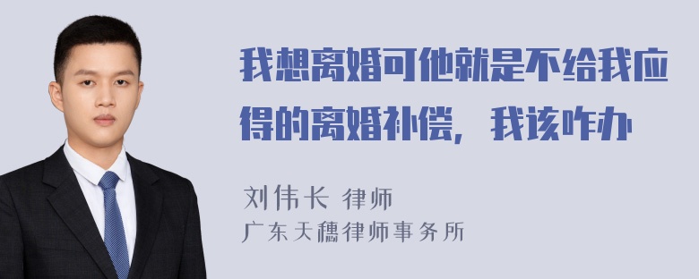 我想离婚可他就是不给我应得的离婚补偿，我该咋办