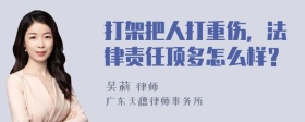 打架把人打重伤，法律责任顶多怎么样？