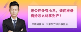 老公在外有小三，请问准备离婚怎么转移财产？