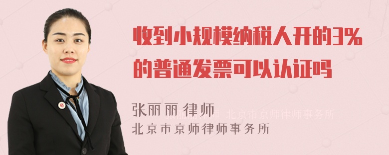 收到小规模纳税人开的3％的普通发票可以认证吗