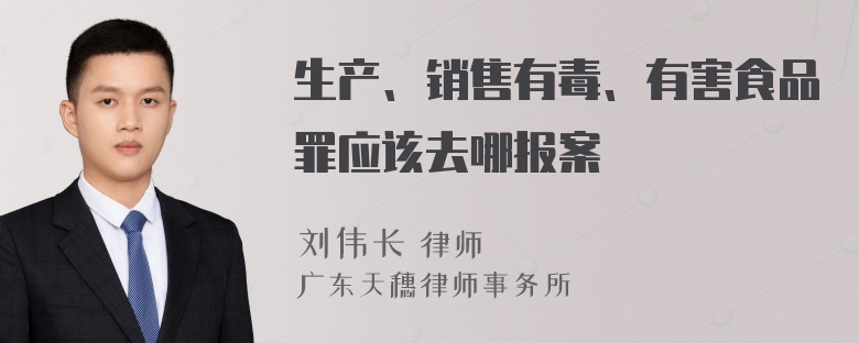 生产、销售有毒、有害食品罪应该去哪报案