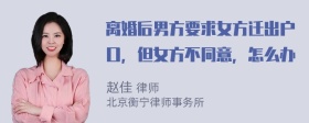 离婚后男方要求女方迁出户口，但女方不同意，怎么办