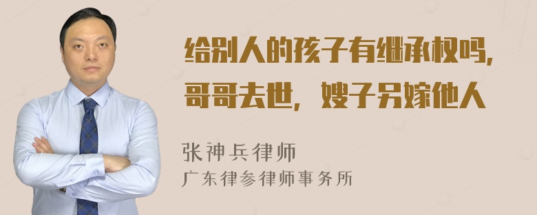 给别人的孩子有继承权吗，哥哥去世，嫂子另嫁他人