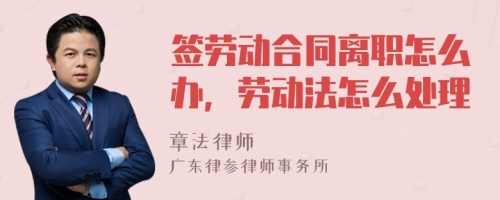 签劳动合同离职怎么办，劳动法怎么处理