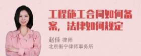 工程施工合同如何备案，法律如何规定