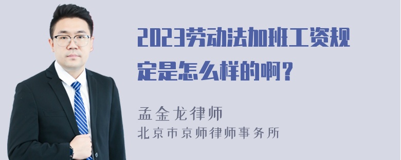 2023劳动法加班工资规定是怎么样的啊？