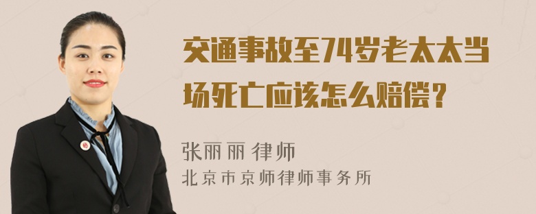 交通事故至74岁老太太当场死亡应该怎么赔偿？