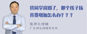 我同学离婚了，那个孩子抚养费增加怎么办？？？