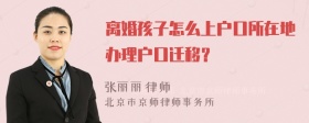 离婚孩子怎么上户口所在地办理户口迁移？