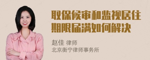 取保候审和监视居住期限届满如何解决